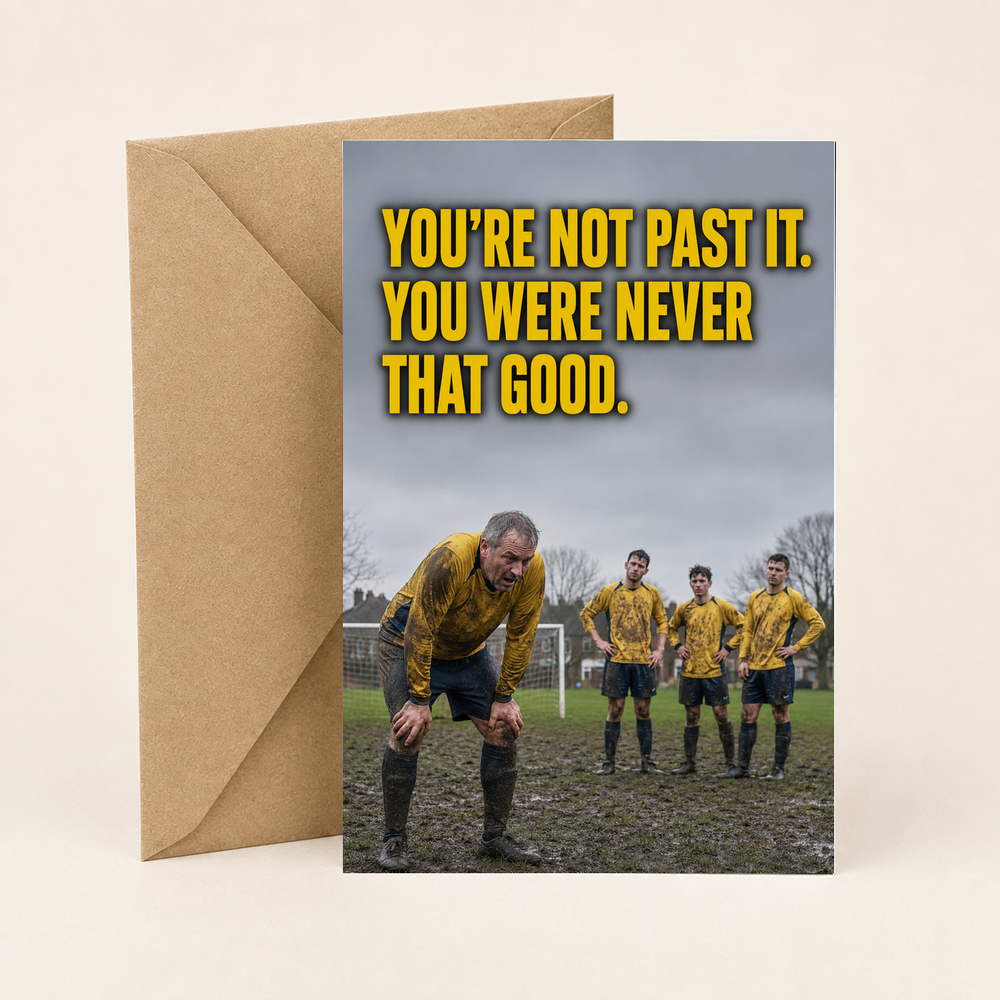You're Not Past It. You Were Never That Good.